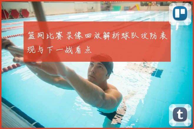 篮网比赛录像回放解析球队攻防表现与下一战看点
