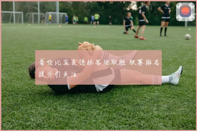 哥伦比亚麦德林客场取胜 联赛排名提升引关注