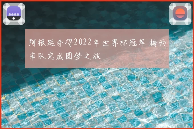 阿根廷夺得2022年世界杯冠军 梅西率队完成圆梦之旅