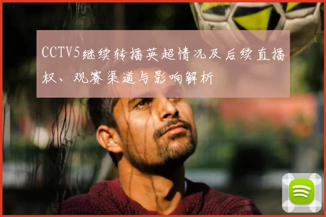 CCTV5继续转播英超情况及后续直播权、观赛渠道与影响解析