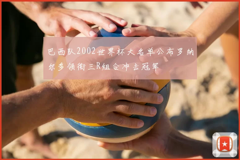 巴西队2002世界杯大名单公布罗纳尔多领衔三R组合冲击冠军