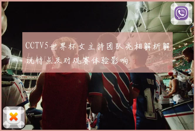 CCTV5世界杯女主持团队亮相解析解说特点及对观赛体验影响