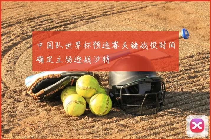 中国队世界杯预选赛关键战役时间确定主场迎战沙特
