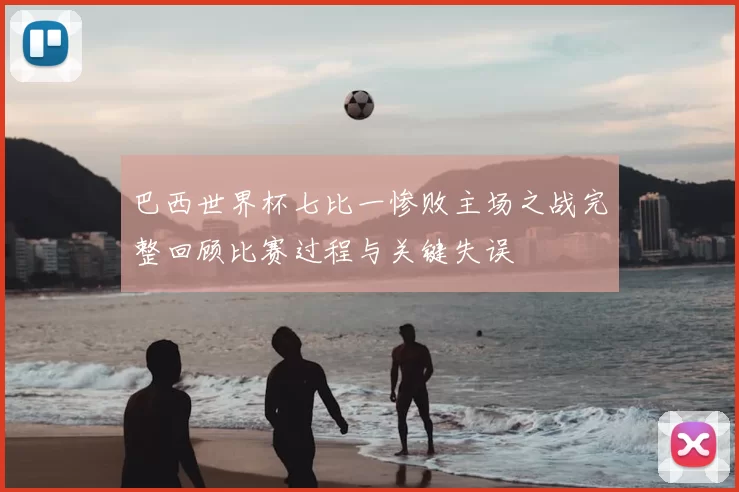 巴西世界杯七比一惨败主场之战完整回顾比赛过程与关键失误