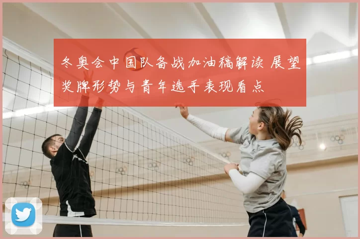 冬奥会中国队备战加油稿解读 展望奖牌形势与青年选手表现看点