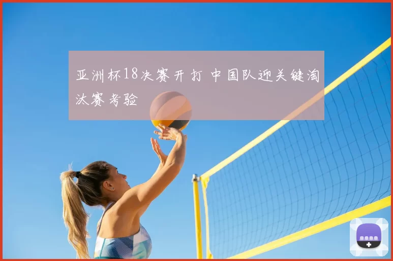 亚洲杯18决赛开打 中国队迎关键淘汰赛考验
