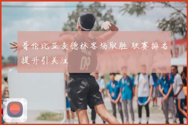 哥伦比亚麦德林客场取胜 联赛排名提升引关注