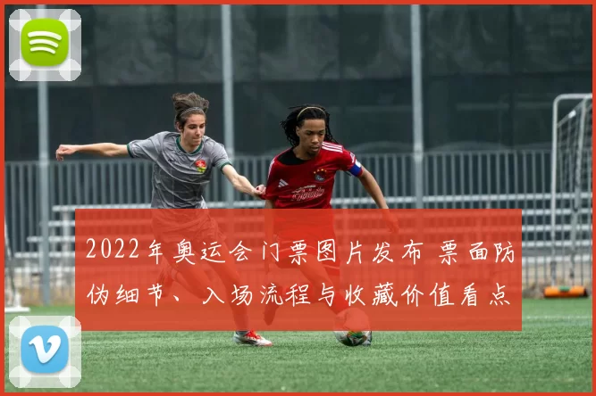 2022年奥运会门票图片发布 票面防伪细节、入场流程与收藏价值看点