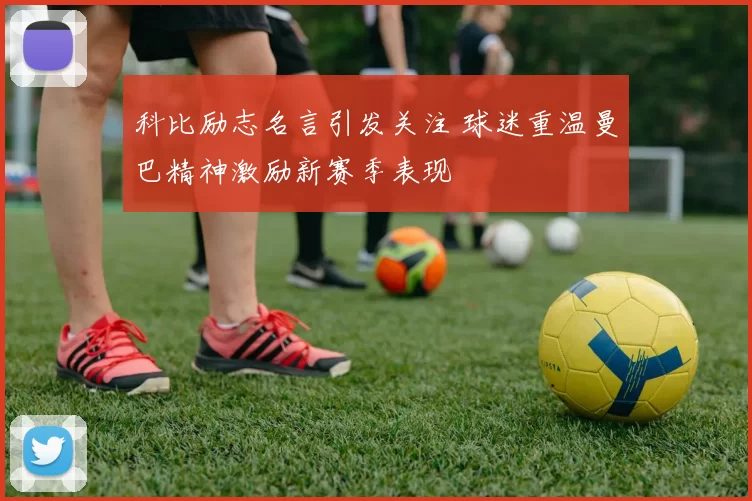 科比励志名言引发关注 球迷重温曼巴精神激励新赛季表现