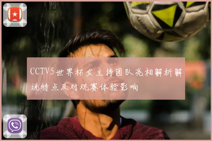 CCTV5世界杯女主持团队亮相解析解说特点及对观赛体验影响