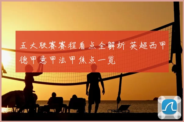 五大联赛赛程看点全解析 英超西甲德甲意甲法甲焦点一览