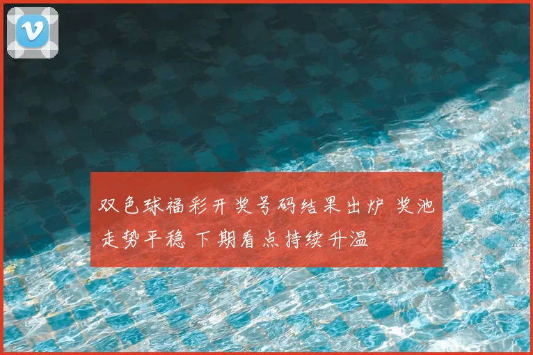 双色球福彩开奖号码结果出炉 奖池走势平稳 下期看点持续升温