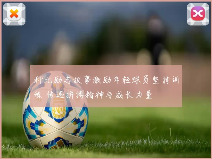 科比励志故事激励年轻球员坚持训练 传递拼搏精神与成长力量