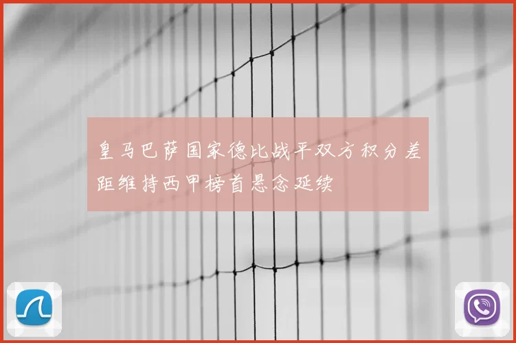 皇马巴萨国家德比战平双方积分差距维持西甲榜首悬念延续
