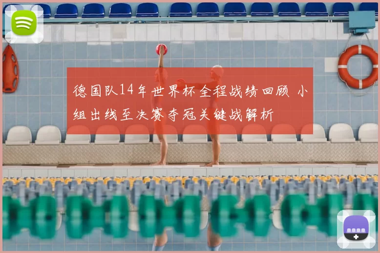 德国队14年世界杯全程战绩回顾 小组出线至决赛夺冠关键战解析