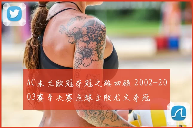 AC米兰欧冠夺冠之路回顾 2002-2003赛季决赛点球击败尤文夺冠