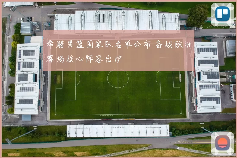希腊男篮国家队名单公布 备战欧洲赛场核心阵容出炉