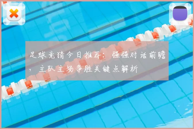 足球竞猜今日推荐：强强对话前瞻，主队主场争胜关键点解析