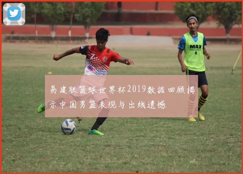 易建联篮球世界杯2019数据回顾揭示中国男篮表现与出线遗憾