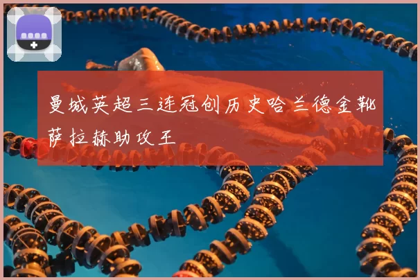 曼城英超三连冠创历史哈兰德金靴萨拉赫助攻王