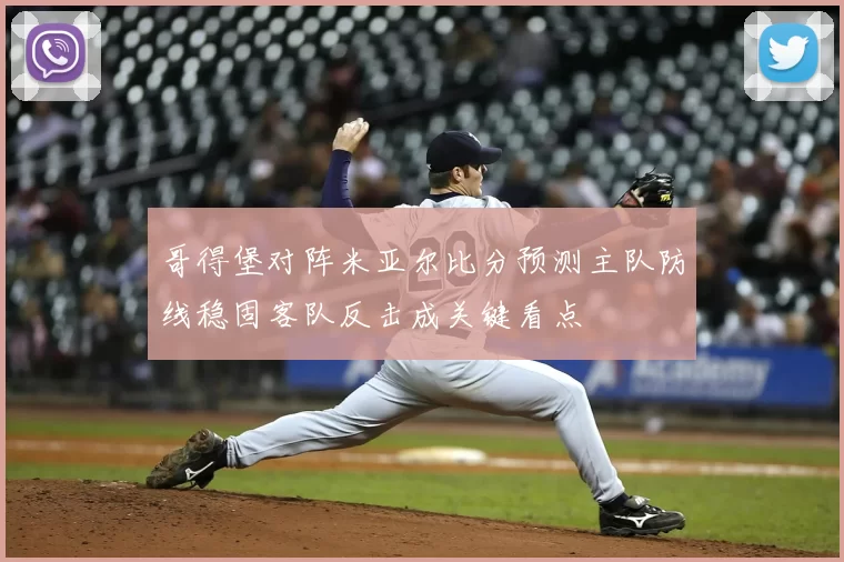 哥得堡对阵米亚尔比分预测主队防线稳固客队反击成关键看点