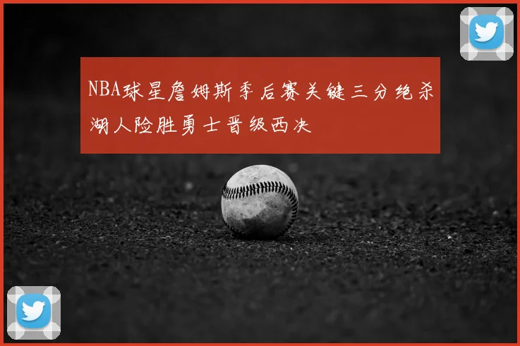 NBA球星詹姆斯季后赛关键三分绝杀湖人险胜勇士晋级西决