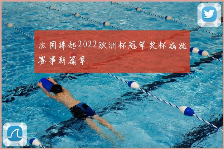 法国捧起2022欧洲杯冠军奖杯成就赛事新篇章