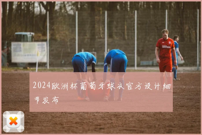 2024欧洲杯葡萄牙球衣官方设计细节发布