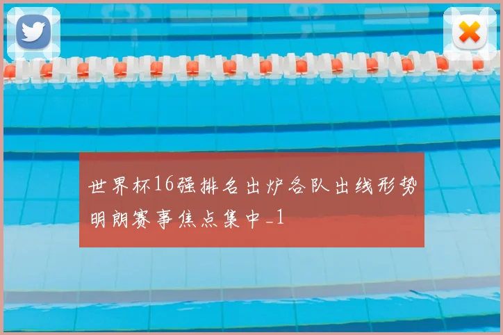 世界杯16强排名出炉各队出线形势明朗赛事焦点集中_1