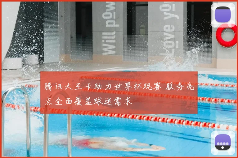 腾讯大王卡助力世界杯观赛 服务亮点全面覆盖球迷需求