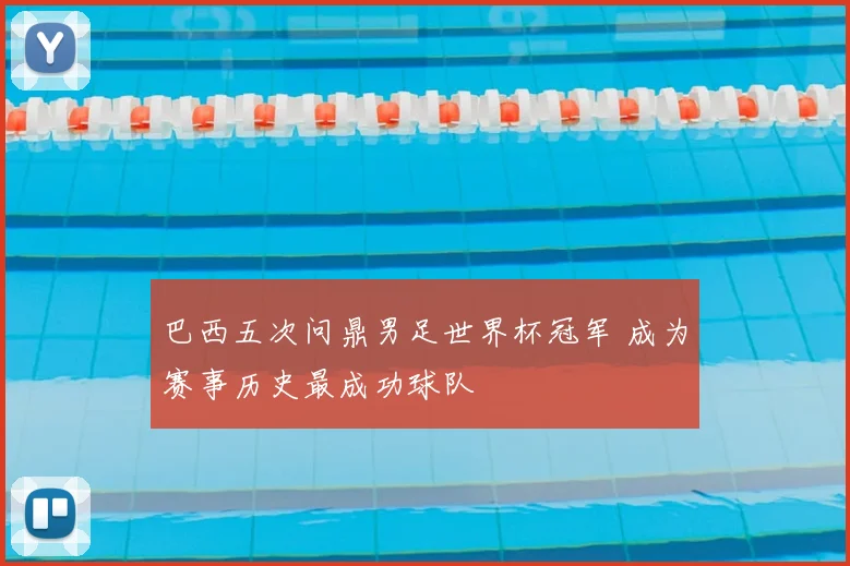 巴西五次问鼎男足世界杯冠军 成为赛事历史最成功球队